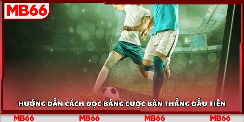 Hướng dẫn cách đọc bảng cược bàn thắng đầu tiên