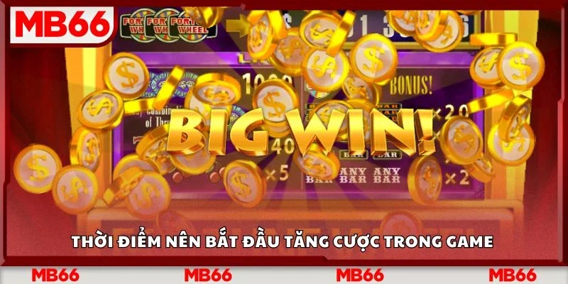 Thời điểm nên bắt đầu tăng cược trong game